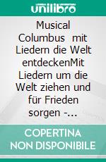 Musical Columbus   mit Liedern die Welt entdeckenMit Liedern um die Welt ziehen und für Frieden sorgen  - TEXTESAMMLUNG -. E-book. Formato EPUB ebook di Peter Lehrke