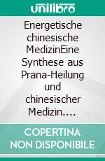 Energetische chinesische MedizinEine Synthese aus Prana-Heilung und chinesischer Medizin. E-book. Formato EPUB