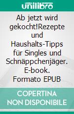 Ab jetzt wird gekocht!Rezepte und Haushalts-Tipps für Singles und Schnäppchenjäger. E-book. Formato EPUB ebook