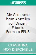 Die Geräusche beim Abstellen von Dingen. E-book. Formato EPUB ebook