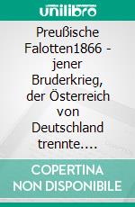 Preußische Falotten1866 - jener Bruderkrieg, der Österreich von Deutschland trennte. E-book. Formato EPUB ebook