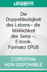 Die Doppeldeutigkeit des Lebens– die Wirklichkeit des Seins –. E-book. Formato EPUB