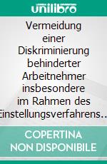 Vermeidung einer Diskriminierung behinderter Arbeitnehmer insbesondere im Rahmen des Einstellungsverfahrens des öffentlichen DienstesEine Darstellung der Rechtslage und kritische Analyse. E-book. Formato EPUB ebook