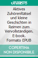 Aktives ZuhörenRätsel und kleine Geschichten in Reimen zum Vervollständigen. E-book. Formato EPUB ebook