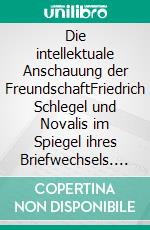 Die intellektuale Anschauung der FreundschaftFriedrich Schlegel und Novalis im Spiegel ihres Briefwechsels. E-book. Formato EPUB