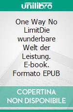 One Way No LimitDie wunderbare Welt der Leistung. E-book. Formato EPUB ebook