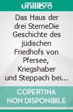 Das Haus der drei SterneDie Geschichte des jüdischen Friedhofs von Pfersee, Kriegshaber und Steppach bei Augsburg, in Österreich, Bayern und Deutschland. E-book. Formato EPUB ebook