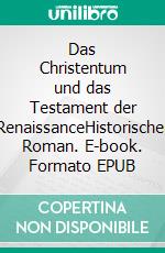 Das Christentum und das Testament der RenaissanceHistorischer Roman. E-book. Formato EPUB ebook