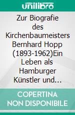 Zur Biografie des Kirchenbaumeisters Bernhard Hopp (1893-1962)Ein Leben als Hamburger Künstler und Architekt Teil 1: Die Zeit bis zum Zweiten Weltkrieg. E-book. Formato EPUB ebook di Uwe Gleßmer