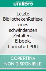 Letzte BibliothekenReflexe eines schwindenden Zeitalters. E-book. Formato EPUB ebook