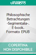 Philosophische Betrachtungen -Segmentalia-. E-book. Formato EPUB ebook