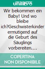 Wir bekommen ein Baby! Und wo bleibe ich?Geschwisterkinder ermutigend auf die Geburt des Säuglings vorbereiten. E-book. Formato EPUB ebook di Veronika Seiler