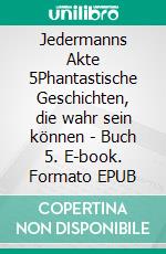 Jedermanns Akte 5Phantastische Geschichten, die wahr sein können - Buch 5. E-book. Formato EPUB