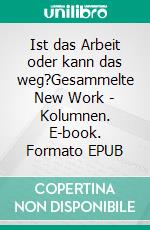 Ist das Arbeit oder kann das weg?Gesammelte New Work - Kolumnen. E-book. Formato EPUB ebook