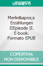 Merlin&apos;s Erzählungen IIEpisode II. E-book. Formato EPUB ebook