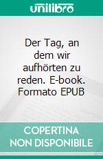 Der Tag, an dem wir aufhörten zu reden. E-book. Formato EPUB ebook