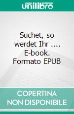 Suchet, so werdet Ihr .... E-book. Formato EPUB ebook