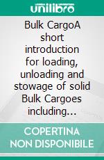 Bulk CargoA short introduction for loading, unloading and stowage of solid Bulk Cargoes including Draught Survey. E-book. Formato PDF ebook di Peter Grunau