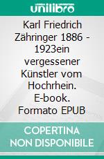 Karl Friedrich Zähringer 1886 - 1923ein vergessener Künstler vom Hochrhein. E-book. Formato EPUB