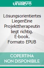 Lösungsorientiertes LiegenEine Projekttherapeutin liegt richtig. E-book. Formato EPUB ebook