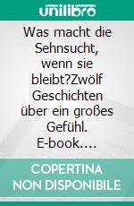 Was macht die Sehnsucht, wenn sie bleibt?Zwölf Geschichten über ein großes Gefühl. E-book. Formato EPUB ebook di Bruny Fritz