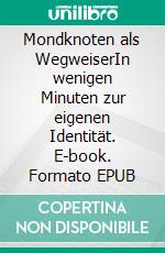 Mondknoten als WegweiserIn wenigen Minuten zur eigenen Identität. E-book. Formato EPUB ebook