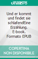 Und er kommt und findet sie schlafendEine Erzählung. E-book. Formato EPUB ebook di Ernst Köhler