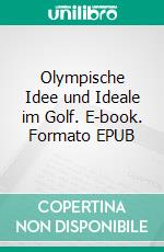 Olympische Idee und Ideale im Golf. E-book. Formato EPUB ebook di Rainald Bierstedt