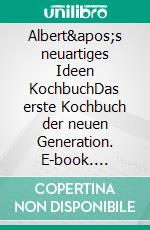 Albert's neuartiges Ideen KochbuchDas erste Kochbuch der neuen Generation. E-book. Formato EPUB ebook di Albert Luxenburger