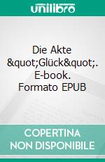 Die Akte &quot;Glück&quot;. E-book. Formato EPUB ebook