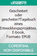 Gescheitert oder gescheiter?Tagebuch eines Entwicklungsprojektes. E-book. Formato EPUB ebook