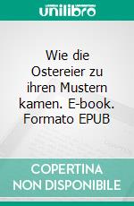 Wie die Ostereier zu ihren Mustern kamen. E-book. Formato EPUB ebook