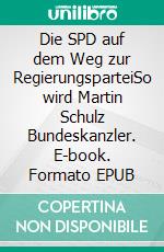 Die SPD auf dem Weg zur RegierungsparteiSo wird Martin Schulz Bundeskanzler. E-book. Formato EPUB ebook