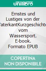 Ernstes und Lustiges von der WaterkantKurzgeschichten vom Wassersport. E-book. Formato EPUB ebook
