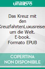 Das Kreuz mit den KreuzfahrtenLuxusreisen um die Welt. E-book. Formato EPUB ebook