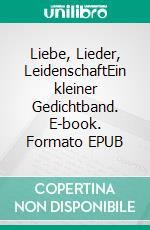 Liebe, Lieder, LeidenschaftEin kleiner Gedichtband. E-book. Formato EPUB ebook