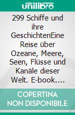 299 Schiffe und ihre GeschichtenEine Reise über Ozeane, Meere, Seen, Flüsse und Kanäle dieser Welt. E-book. Formato EPUB ebook