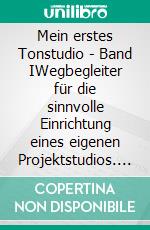 Mein erstes Tonstudio - Band IWegbegleiter für die sinnvolle Einrichtung eines eigenen Projektstudios. E-book. Formato EPUB