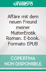 Affäre mit dem neuen Freund meiner MutterErotik Roman. E-book. Formato EPUB ebook