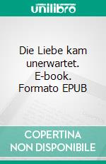 Die Liebe kam unerwartet. E-book. Formato EPUB