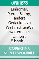 Einhörner, Pferde &amp; andere Gedanken zu WeihnachtenWir warten aufs Einhorn. E-book. Formato EPUB ebook