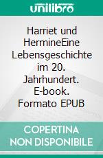 Harriet und HermineEine Lebensgeschichte im 20. Jahrhundert. E-book. Formato EPUB ebook