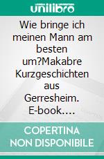 Wie bringe ich meinen Mann am besten um?Makabre Kurzgeschichten aus Gerresheim. E-book. Formato EPUB