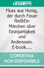 Fluss aus Honig, der durch Feuer fließtEin Märchen über Einzigartigkeit und Anderssein. E-book. Formato EPUB ebook