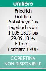 Friedrich Gottlieb ProbsthaynDas Tagebuch vom 14.05.1813 bis 29.09.1814. E-book. Formato EPUB ebook