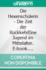 Die Hexenschülerin - Die Zeit der RückkehrEine Jugend im Mittelalter. E-book. Formato EPUB ebook di Rotraud Falke-Held