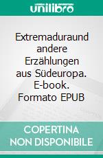 Extremaduraund andere Erzählungen aus Südeuropa. E-book. Formato EPUB ebook