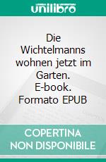 Die Wichtelmanns wohnen jetzt im Garten. E-book. Formato EPUB ebook