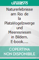 Naturerlebnisse am Rio de la PlataVogelzwerge und Meeresriesen in Bildern. E-book. Formato EPUB