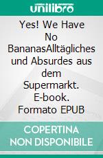 Yes! We Have No BananasAlltägliches und Absurdes aus dem Supermarkt. E-book. Formato EPUB ebook di Franziska Boesch